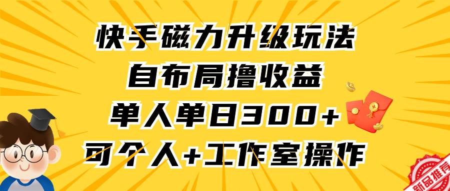 快手磁力升级玩法，自布局撸收益，单人单日300+，个人工作室均可操作-百盟网