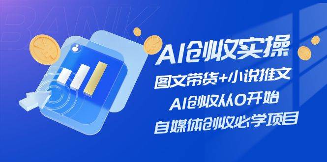 AI创收实操—图文带货+小说推文，AI创收从0开始，自媒体创收必学项目-百盟网