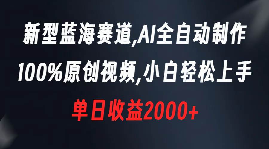 新型蓝海赛道，AI全自动制作，100%原创视频，小白轻松上手，单日收益2000+-百盟网