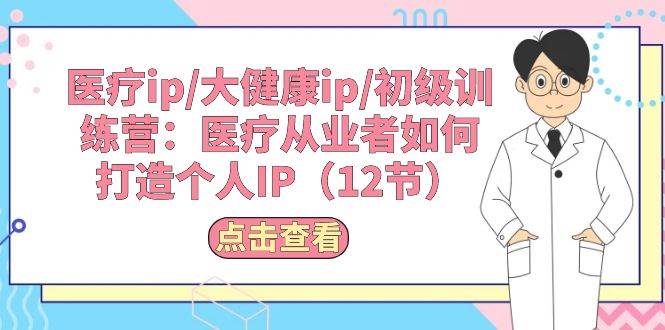 医疗ip/大健康ip/初级训练营：医疗从业者如何打造个人IP（12节）-百盟网