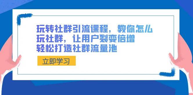 玩转社群 引流课程，教你怎么玩社群，让用户裂变倍增，轻松打造社群流量池-百盟网