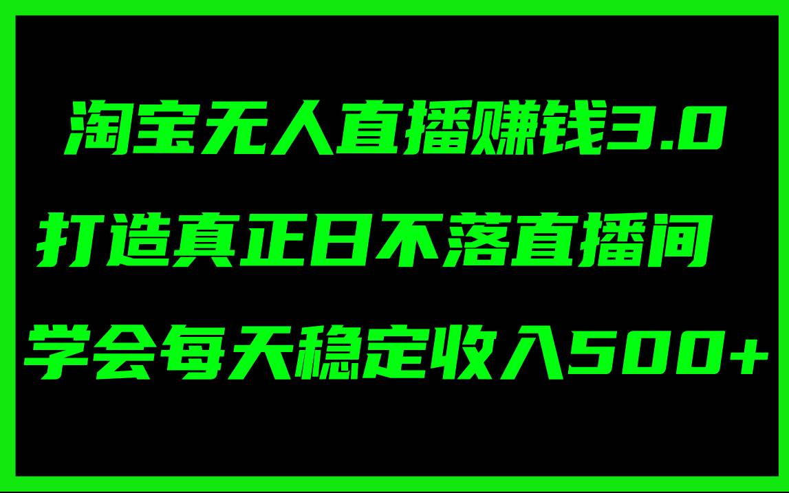 淘宝无人直播赚钱3.0，打造真正日不落直播间 ，学会每天稳定收入500+-百盟网