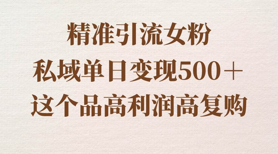 精准引流女粉，私域单日变现500＋，高利润高复购，保姆级实操教程分享-百盟网