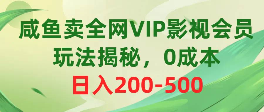 咸鱼卖全网VIP影视会员，玩法揭秘，0成本日入200-500-百盟网