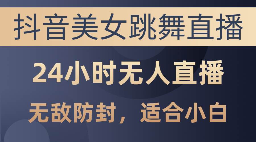 抖音美女跳舞直播，日入3000+，24小时无人直播，无敌防封技术，小白最…-百盟网