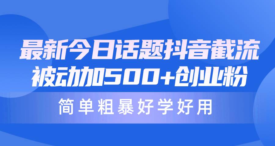 最新今日话题抖音截流，每天被动加500+创业粉，简单粗暴好学好用-百盟网