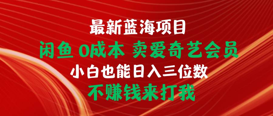 最新蓝海项目 闲鱼0成本 卖爱奇艺会员 小白也能入三位数 不赚钱来打我-百盟网