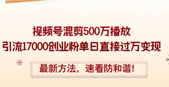 精华帖视频号混剪500万播放引流17000创业粉，单日直接过万变现，最新方…-百盟网