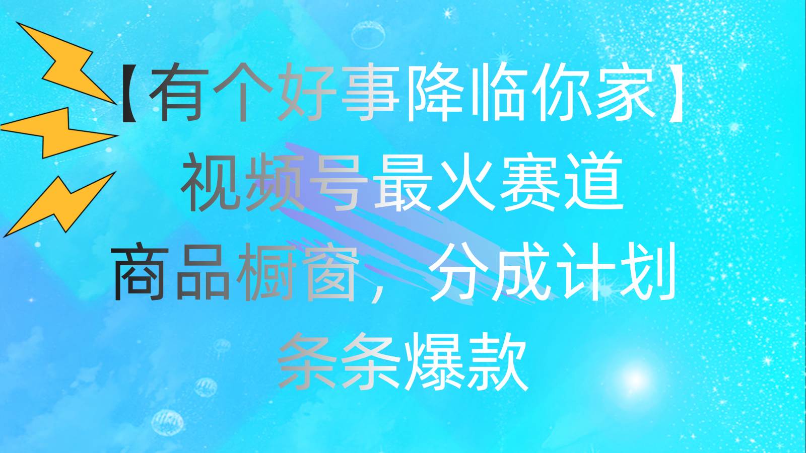 有个好事 降临你家：视频号最火赛道，商品橱窗，分成计划 条条爆款，每…-百盟网