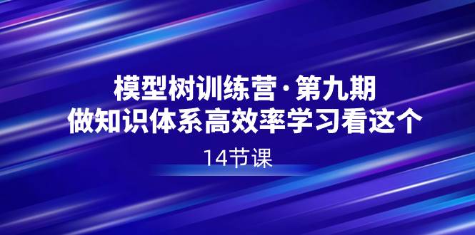 模型树特训营·第九期，做知识体系高效率学习看这个（14节课）-百盟网