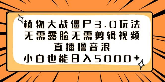 植物大战僵尸3.0玩法无需露脸无需剪辑视频，直播撸音浪，小白也能日入5000+-百盟网