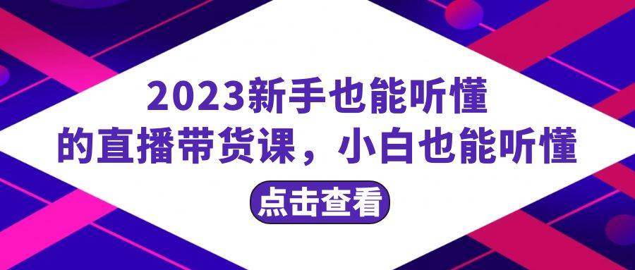 2023新手也能听懂的直播带货课，小白也能听懂，20节完整-百盟网