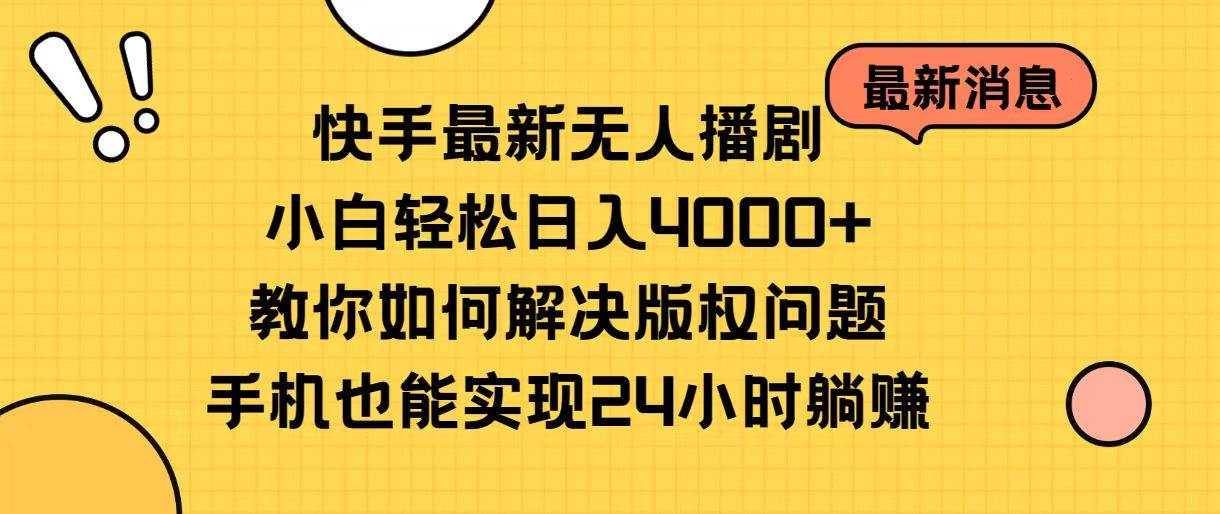 快手最新无人播剧，小白轻松日入4000+教你如何解决版权问题，手机也能…-百盟网