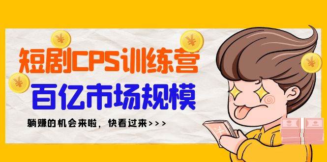 短剧CPS特训营，百亿市场规模，新手可躺赚的项目（35节）-百盟网