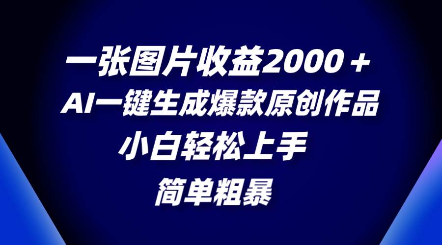 一张图片收益2000＋，AI一键生成爆款原创作品，简单粗暴，小白轻松上手-百盟网