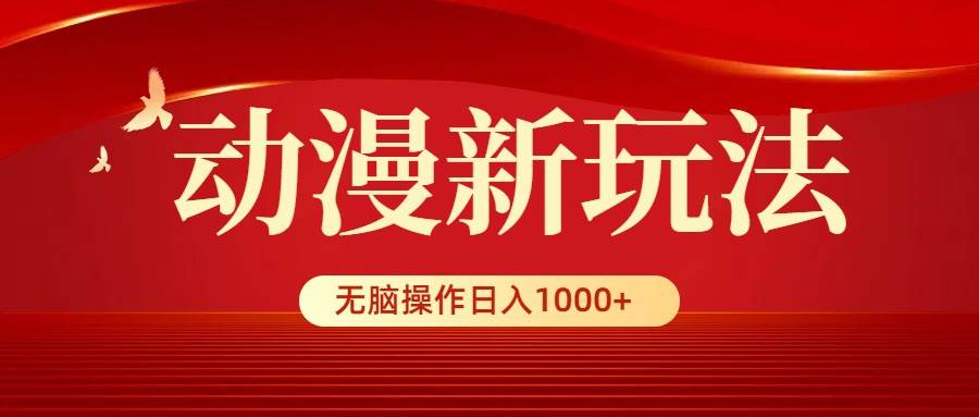 动漫新玩法，条条爆款，5分钟1条100%原创，小白无脑操作日入1000+-百盟网