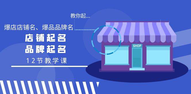 教你起“爆店店铺名、爆品品牌名”，店铺起名，品牌起名（12节教学课）-百盟网