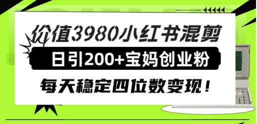 价值3980小红书混剪日引200+宝妈创业粉，每天稳定四位数变现！-百盟网