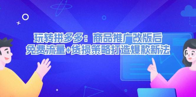 玩转拼多多：商品推广改版后，免费流量+货损策略打造爆款新法（无水印）-百盟网