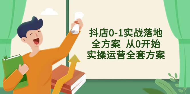 抖店0-1实战落地全方案  从0开始实操运营全套方案，解决售前、售中、售…-百盟网