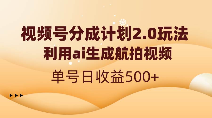 视频号分成计划2.0，利用ai生成航拍视频，单号日收益500+-百盟网