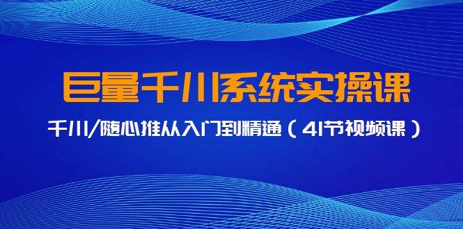 巨量千川系统实操课，千川/随心推从入门到精通（41节视频课）-百盟网