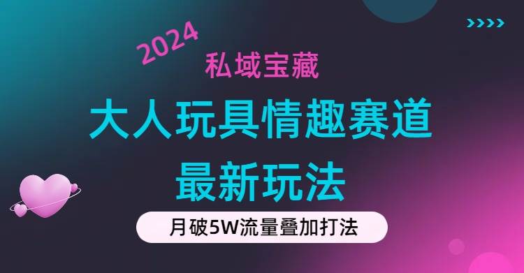 私域宝藏：大人玩具情趣赛道合规新玩法，零投入，私域超高流量成单率高-百盟网