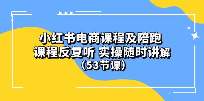 小红书电商课程陪跑课 课程反复听 实操随时讲解 （53节课）-百盟网