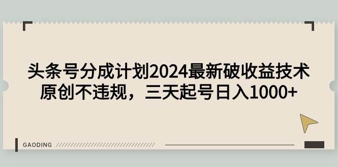 头条号分成计划2024最新破收益技术，原创不违规，三天起号日入1000+-百盟网