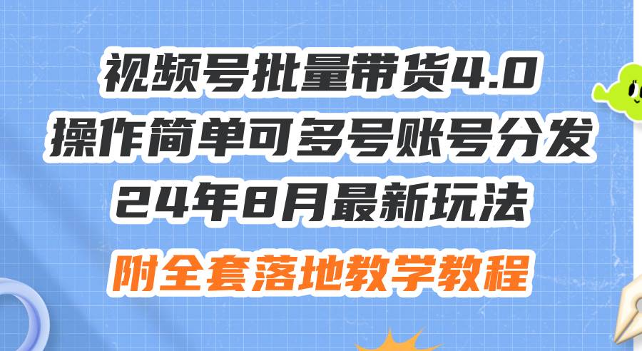 24年8月最新玩法视频号批量带货4.0，操作简单可多号账号分发，附全套落…-百盟网