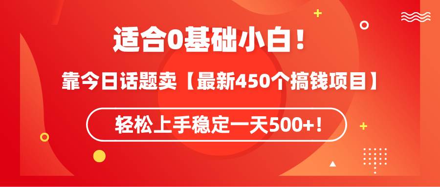 适合0基础小白！靠今日话题卖【最新450个搞钱方法】轻松上手稳定一天500+！-百盟网