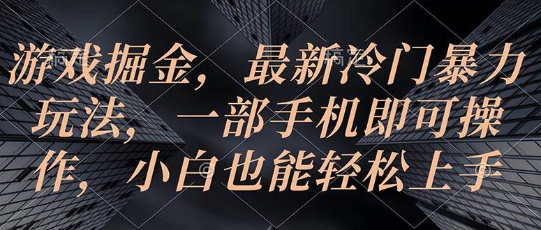 游戏掘金，最新冷门暴力玩法，一部手机即可操作，小白也能轻松上手-百盟网