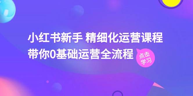 小红书新手 精细化运营课程，带你0基础运营全流程（41节视频课）-百盟网