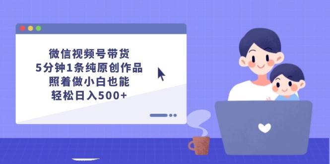 微信视频号带货，5分钟1条纯原创作品，照着做小白也能轻松日入500+-百盟网