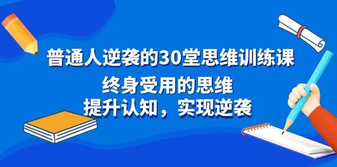 普通人逆袭的30堂思维训练课，终身受用的思维，提升认知，实现逆袭-百盟网