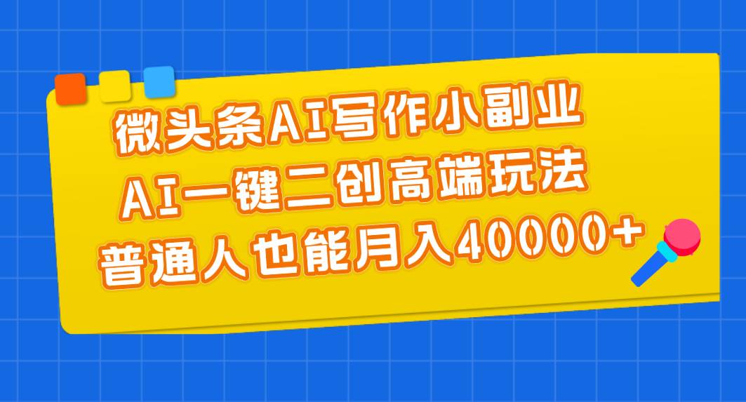 微头条AI写作小副业，AI一键二创高端玩法 普通人也能月入40000+-百盟网