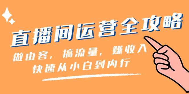 直播间-运营全攻略：做由容，搞流量，赚收入一快速从小白到内行（46节课）-百盟网