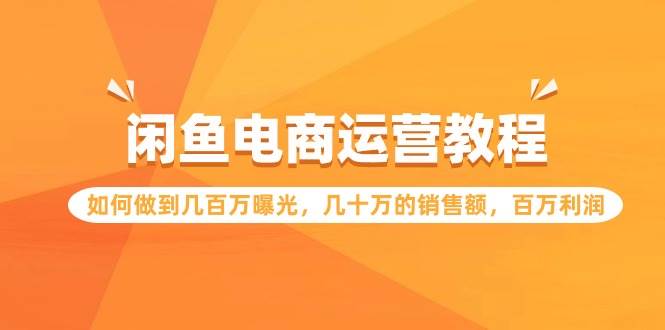 闲鱼电商运营教程：如何做到几百万曝光，几十万的销售额，百万利润-百盟网