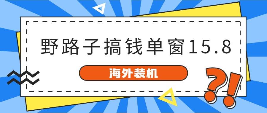 海外装机，野路子搞钱，单窗口15.8，已变现10000+-百盟网