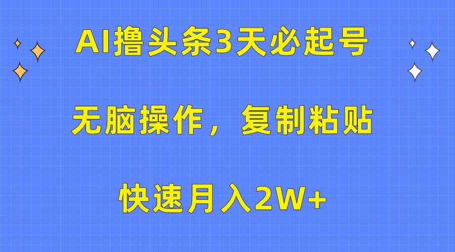 AI撸头条3天必起号，无脑操作3分钟1条，复制粘贴快速月入2W+-百盟网