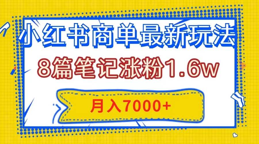 小红书商单最新玩法，8篇笔记涨粉1.6w，几分钟一个笔记，月入7000+-百盟网