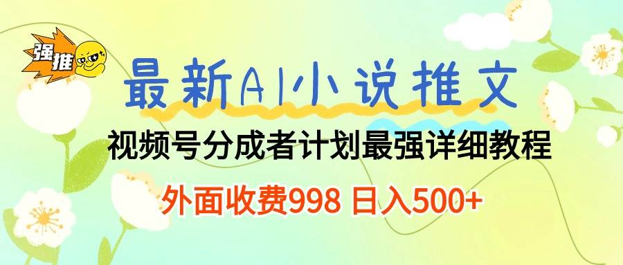 最新AI小说推文视频号分成计划 最强详细教程  日入500+-百盟网