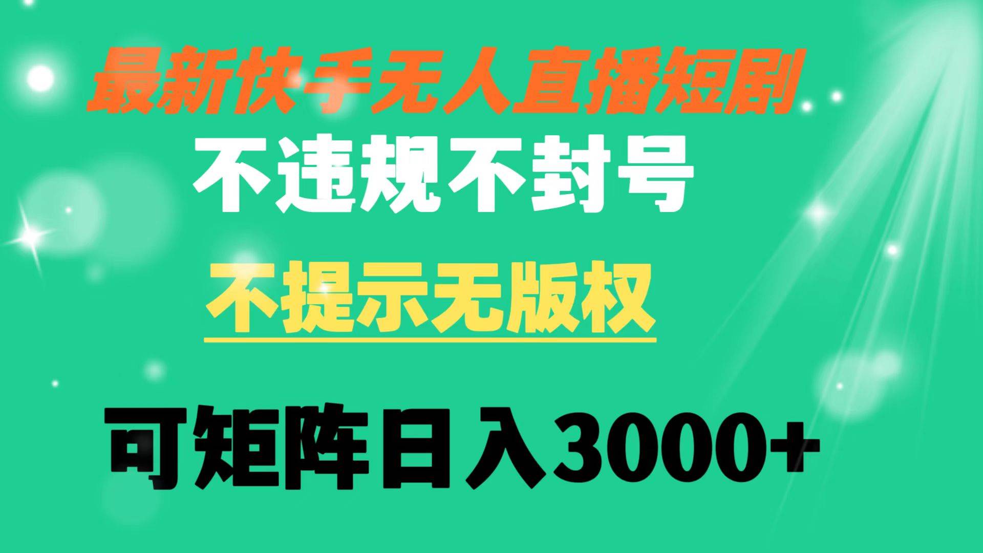 快手无人直播短剧 不违规 不提示 无版权 可矩阵操作轻松日入3000+-百盟网