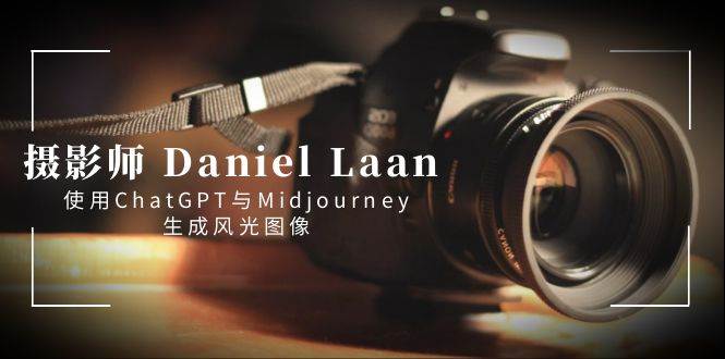 摄影师 Daniel Laan 使用ChatGPT与Midjourney生成风光图像-中英字幕-百盟网