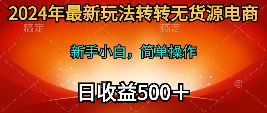 2024年最新玩法转转无货源电商，新手小白 简单操作，长期稳定 日收入500＋-百盟网