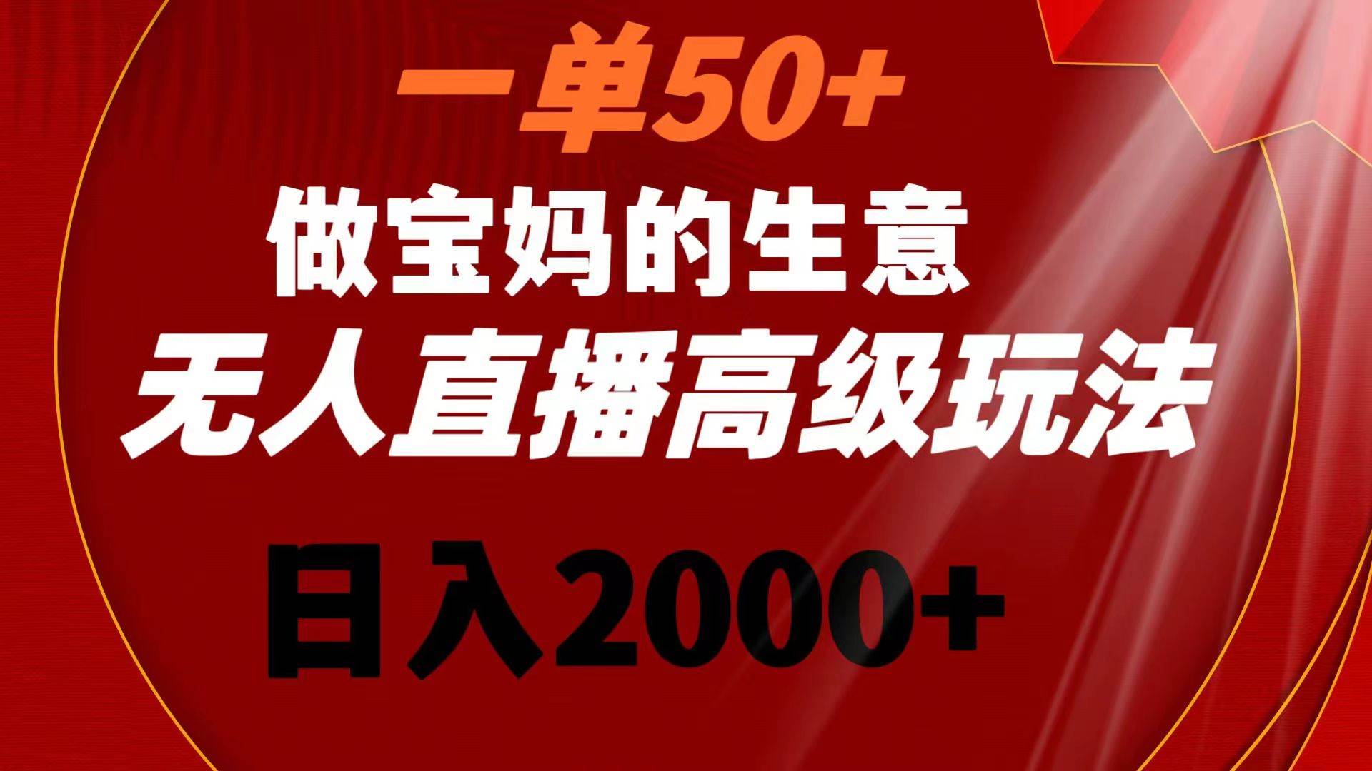 一单50+做宝妈的生意 无人直播高级玩法 日入2000+-百盟网