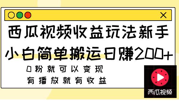 西瓜视频收益玩法，新手小白简单搬运日赚200+0粉就可以变现 有播放就有收益-百盟网