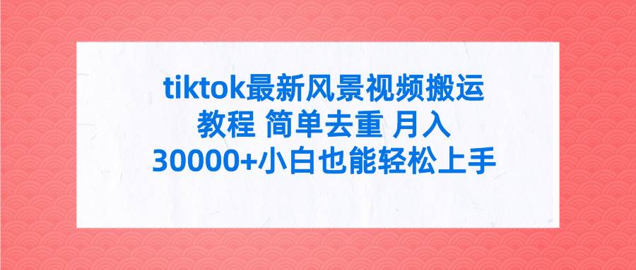 tiktok最新风景视频搬运教程 简单去重 月入30000+附全套工具-百盟网