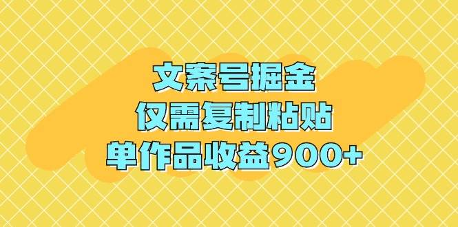 文案号掘金，仅需复制粘贴，单作品收益900+-百盟网