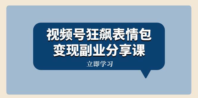 视频号狂飙表情包变现副业分享课，一条龙玩法分享给你（附素材资源）-百盟网